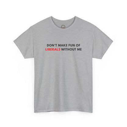 "Don't Make Fun Of Liberals..." T-Shirt